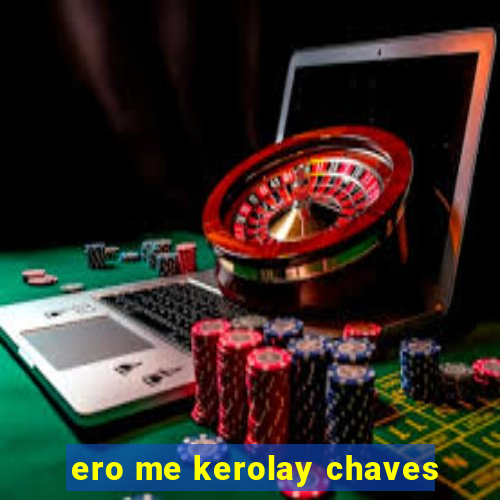 ero me kerolay chaves